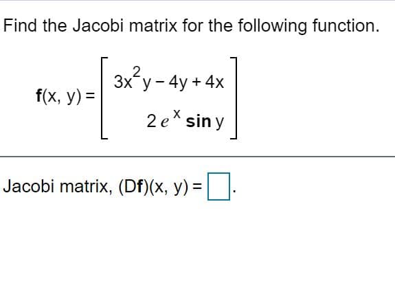 Find the Jacobi matrix for the following function.
2
Зx*у - 4y + 4x
f(x, y) =
2 ex sin y
Jacobi matrix, (Df)(x, y) =
