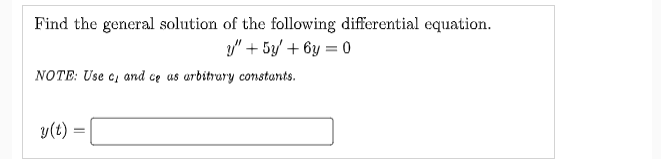 Find the general solution of the following differential equation.
/" + 5y/ + 6y = 0
NOTE: Use c, and ce as arbitrary constants.
y(t) =
