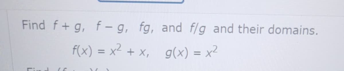 Find f+ g, f – g, fg, and f/g and their domains.
f(x) = x² + x, g(x) = x²
%3D
%3D
