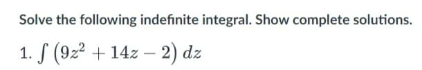 Solve the following indefinite integral. Show complete solutions.
1. S (9z2 + 14z – 2) dz
-
