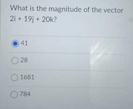 What is the magnitude of the vector
2i + 19j + 20k?
41
28
1681
O784

