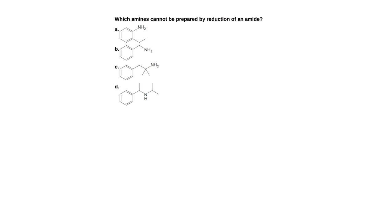 Which amines cannot be prepared by reduction of an amide?
а.
HN
b.
`NH2
NH2
C.
d.
