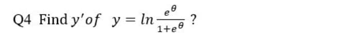 Q4 Find y'of y = ln
?
1+e0
