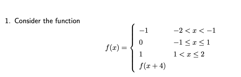 1. Consider the function
f(x) =
-1
0
1
f(x + 4)
-2 <x<-1
-1 ≤ x ≤ 1
1 < x≤2