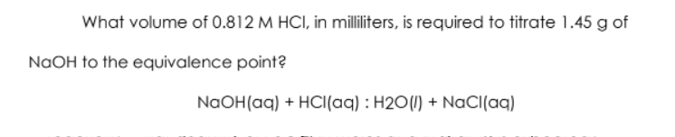 What volume of 0.812 M HCI, in milliters, is required to titrate 1.45 g of
NaOH to the equivalence point?
NaOH(aq) + HCI(aq) : H20(1) + NaCI(aq)

