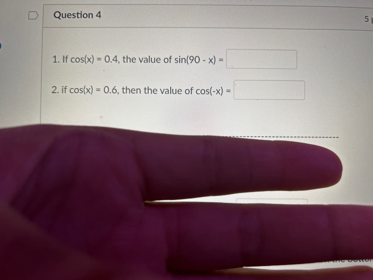 Question 4
1. If cos(x) = 0.4, the value of sin(90 - x) =
2. if cos(x) = 0.6, then the value of cos(-x) =
сл
5