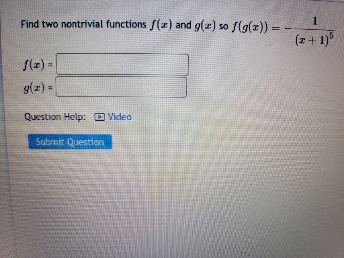 Find two nontrivial functions f(x) and g(x) so ƒ(g(x))
f(x) =
g(x) =
Question Help: Video
Submit Question
www.
1
(x + 1) 5