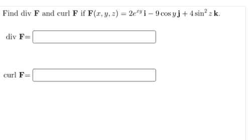 Find div F and curl F if F(x, y, z) = 2e"i – 9 cos yj + 4 sin? z k.
div F=
curl F=
