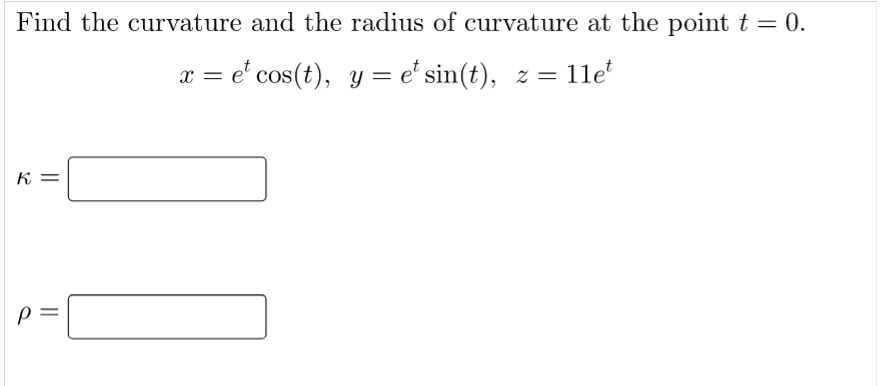 Find the curvature and the radius of curvature at the point t = 0.
x = e' cos(t), y = e' sin(t), z = 1le
K =
p =
