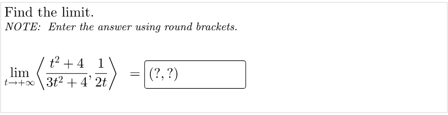 Find the limit.
NOTE: Enter the answer using round brackets.
t2 + 4 1
lim
t→+∞ \ 3t? +4' 2t
(?, ?)
