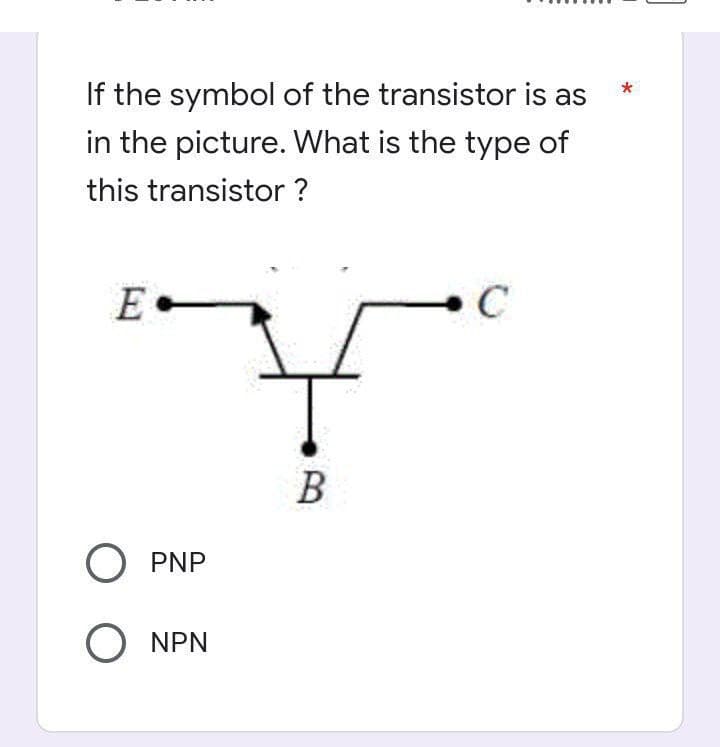 *
If the symbol of the transistor is as
in the picture. What is the type of
this transistor ?
E
C
F
B
O PNP
O NPN