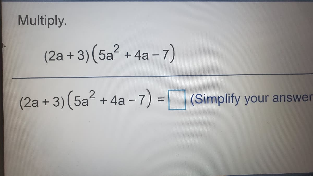 Multiply.
(2a + 3) (5a + 4a -
(2a + 3) (5a + 4a
-7) =(Simplify your answer
