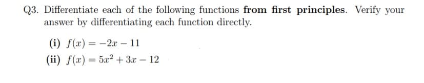 Q3. Differentiate each of the following functions from first principles. Verify your
answer by differentiating each function directly.
(i) f(x) = -2.x – 11
(ii) ƒ(x) = 5x² + 3x – 12
