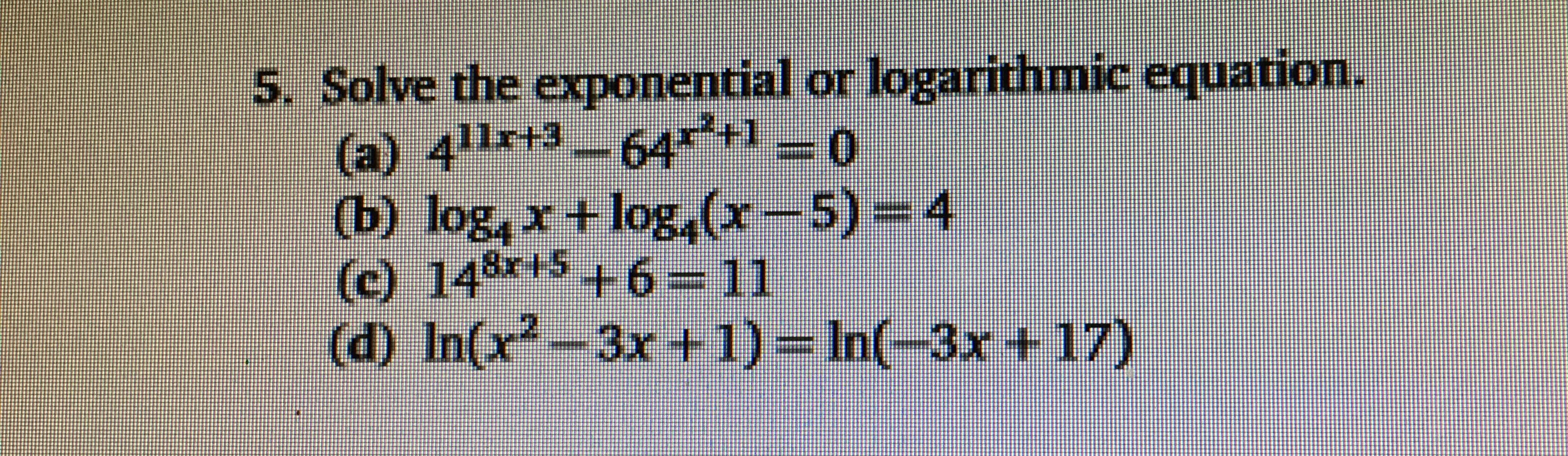 5. Solve the exponential or logarithmic equation.
(a) 411rt3-64 0
Gு) log,r +log,(-5) *
(c) 148+5 ++6-11
4
3x+ 1) In(-3x+ 17)
