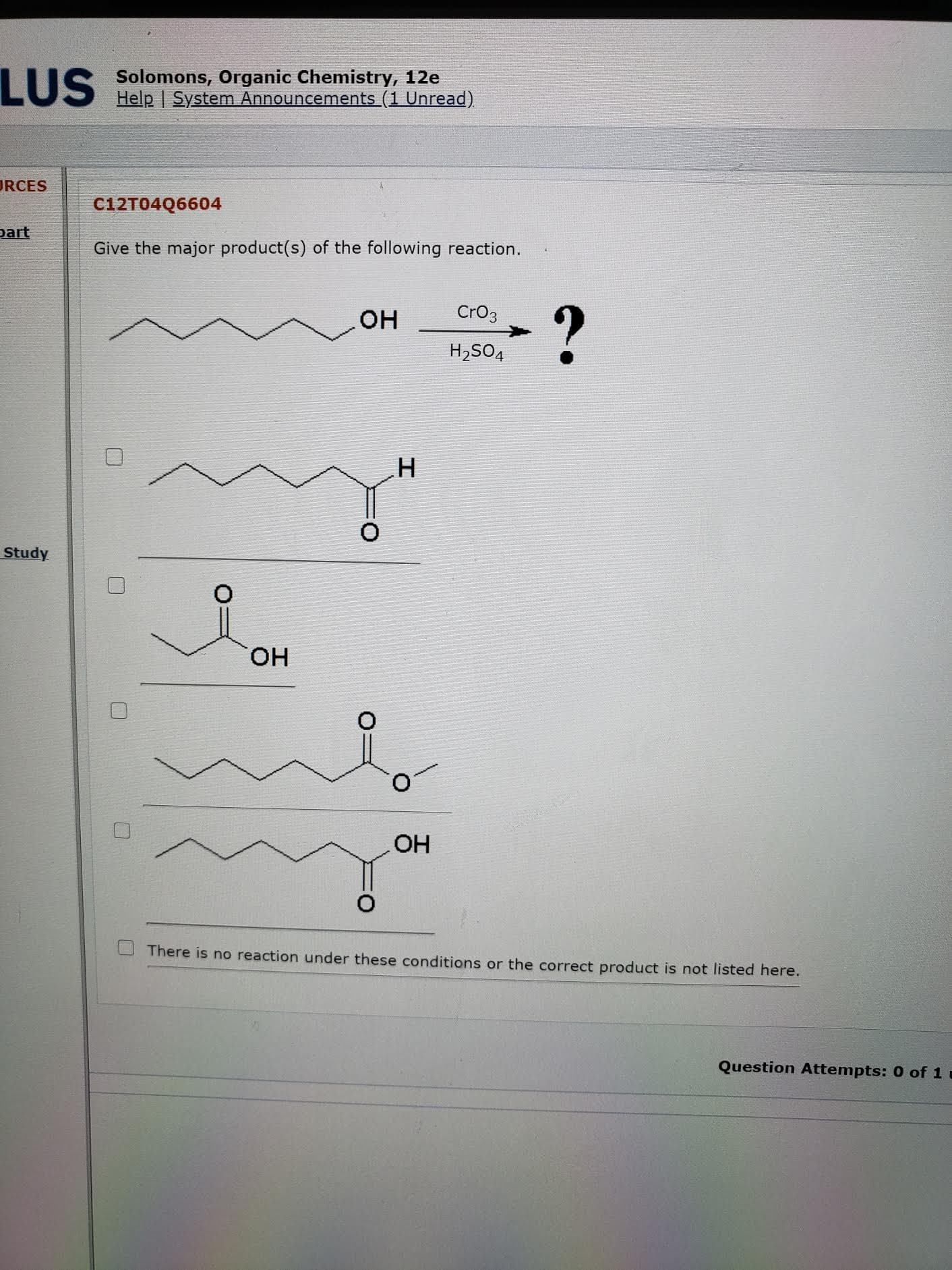 Give the major product(s) of the following reaction.
Cro3
H2SO4
H.
HO.
OH
There is no reaction under these conditions or the correct product is not listed here.
