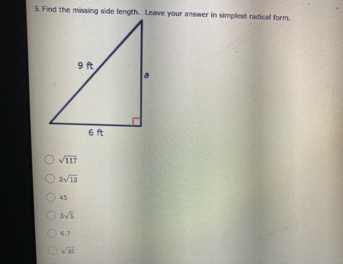 5. Find the missing side length. Leave your answer in simplest radical form.
9 ft
6 ft
O VI17
O 3V13
45
O 3v5
6.7
V45
