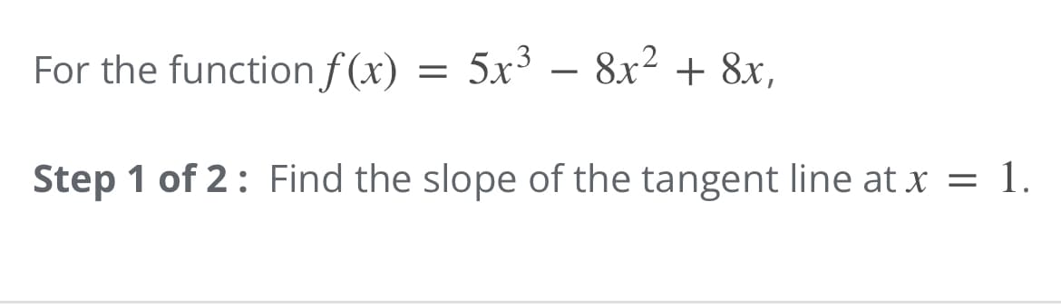 For the function f (x)
5x³ – 8x² + 8,
Step 1 of 2: Find the slope of the tangent line at x = 1.
