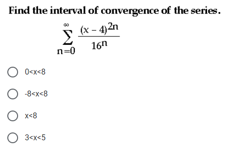 Find the interval of convergence of the series.
(x – 4)2n
16n
n=0
O 0<x<8
O -8<x<8
O x-8
O 3<x<5

