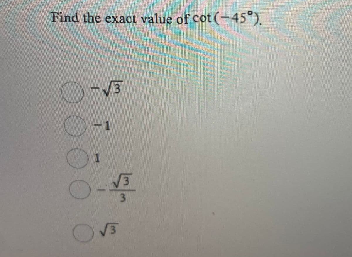 Find the exact value of cot (-45°).
-V3
-1
1
13
3
V3
000O
