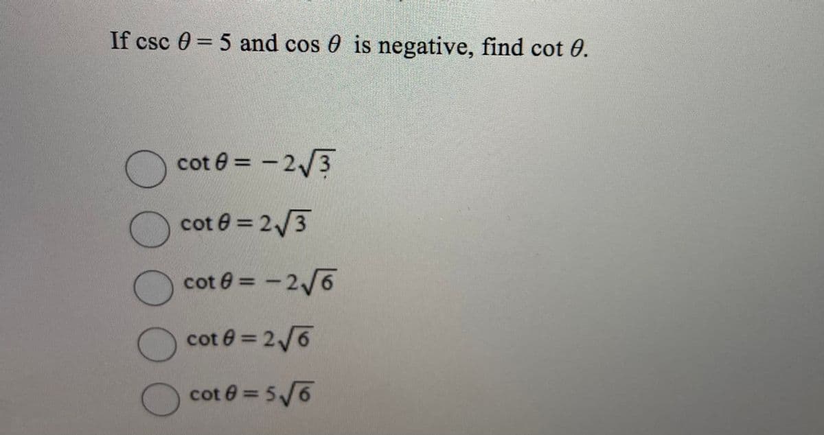 If csc 0 = 5 and cos 0 is negative, find cot 0.
cot e = -23
cot e = 2/3
cot e = -2/6
cot 0 = 2/6
cot 0 = 5/6
0000O0
