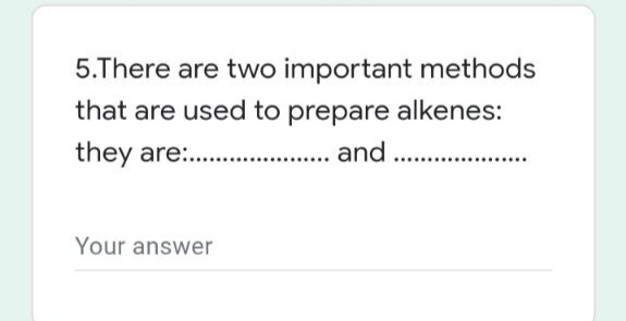 5.There are two important methods
that are used to prepare alkenes:
they are: . and .
Your answer
