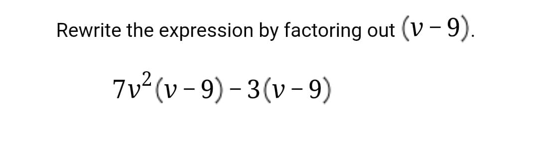 Rewrite the expression by factoring out (V - 9).
7v²(v - 9) – 3(v - 9)
