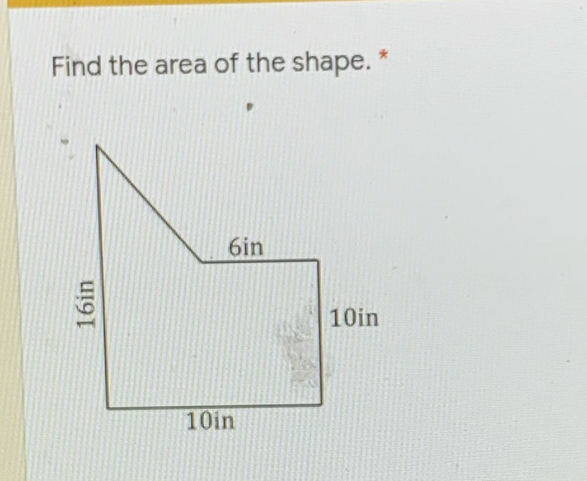 Find the area of the shape. *
6in
10in
10in
16in
