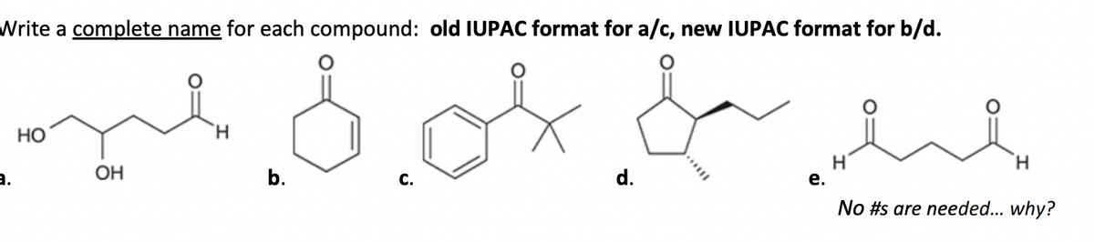 Write a complete name for each compound: old IUPAC format for a/c, new IUPAC format for b/d.
.د
HO
100
ОН
H
b.
d.
مسلم ہے
e.
H
No #s are needed... why?