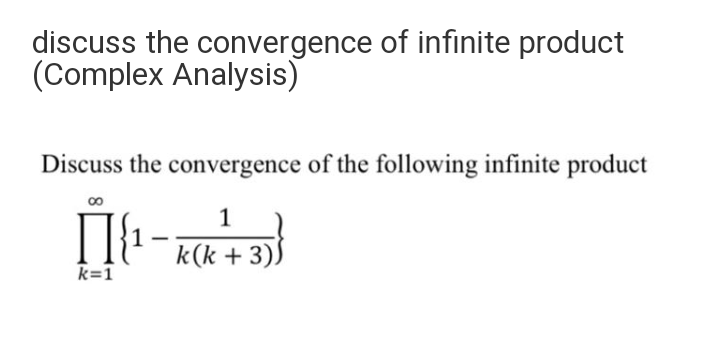 discuss the convergence of infinite product
(Complex Analysis)
Discuss the convergence of the following infinite product
1
k(k + 3))
k=1
