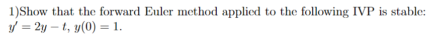 1)Show that the forward Euler method applied to the following IVP is stable:
y = 2y – t, y(0) = 1.
