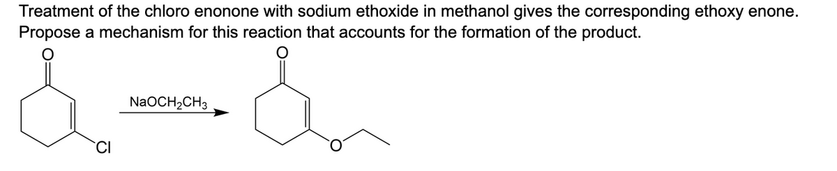 Treatment of the chloro enonone with sodium ethoxide in methanol gives the corresponding ethoxy enone.
Propose a mechanism for this reaction that accounts for the formation of the product.
NaOCH₂CH3