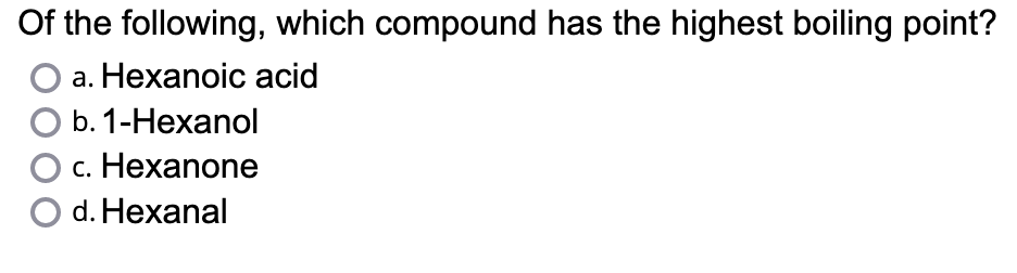 Of the following, which compound has the highest boiling point?
a. Hexanoic acid
O b. 1-Hexanol
O c. Hexanone
d. Hexanal