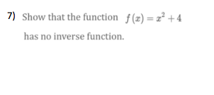 7) Show that the function f(æ) = a² + 4
has no inverse function.
