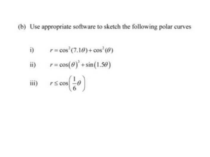 (b) Use appropriate software to sketch the following polar curves
i)
r = cos (7.10) + cos² (0)
r = cos(0)' + sin(1.50)
PS cOS (10)
rs cos
ii)
iii)