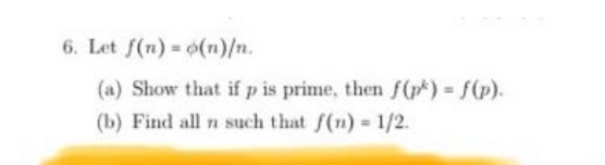 6. Let f(n)= o(n)/n.
(a) Show that if p is prime, then f(p) = f(p).
(b) Find all n such that f(n) = 1/2.