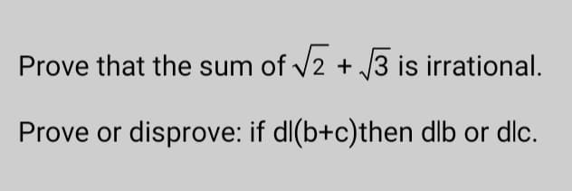 Prove that the sum of √√2 + √√3 is irrational.
Prove or disprove: if dl(b+c)then dlb or dlc.