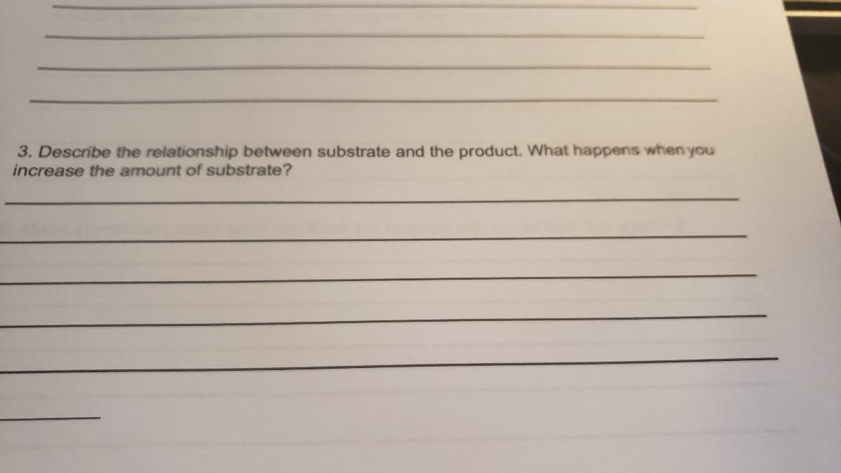 3. Describe the relationship between substrate and the product. What happens when you
increase the amount of substrate?
