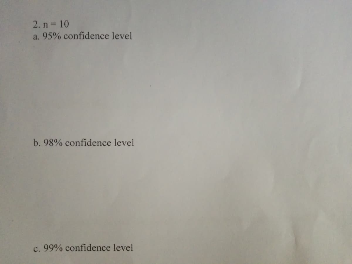 2. n 10
a. 95% confidence level
b. 98% confidence level
c. 99% confidence level
