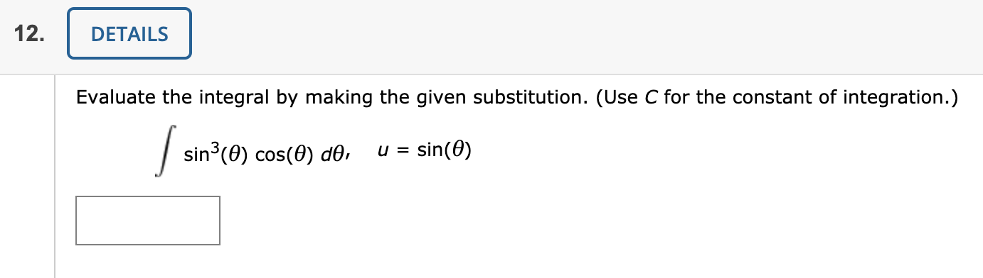 Evaluate the integral by making the given substitution. (Use C for the constant of integration.)
sin3(0) cos(0) dO,
= sin(0)

