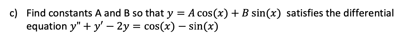 Find constants A and B so that y = A cos(x) + B sin(x) satisfies the differential
equation y" + y' – 2y = cos(x) - sin(x)
