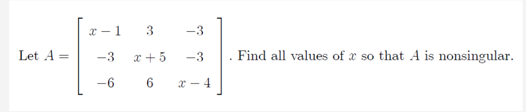 x – 1
3
-3
Let A =
-3
x + 5
-3
Find all values of x so that A is nonsingular.
6.
х — 4
