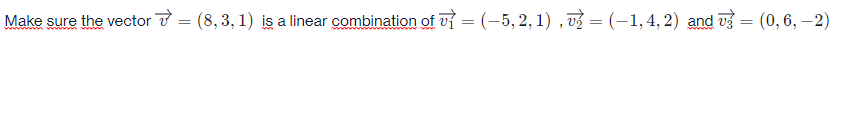 Make sure the vector 7 = (8,3, 1) iş a linear combination of vf = (-5, 2, 1) , v = (-1, 4, 2) and vg = (0, 6, –2)
RAAAAA VA
