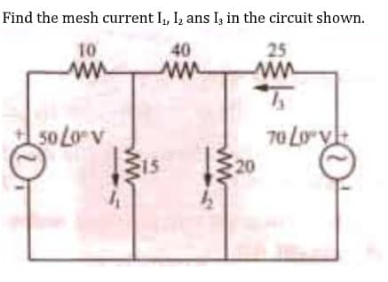 Find the mesh current I, I, ans I, in the circuit shown.
10
ww
40
25
50 Lo v
15
70 Lory
20
ww
