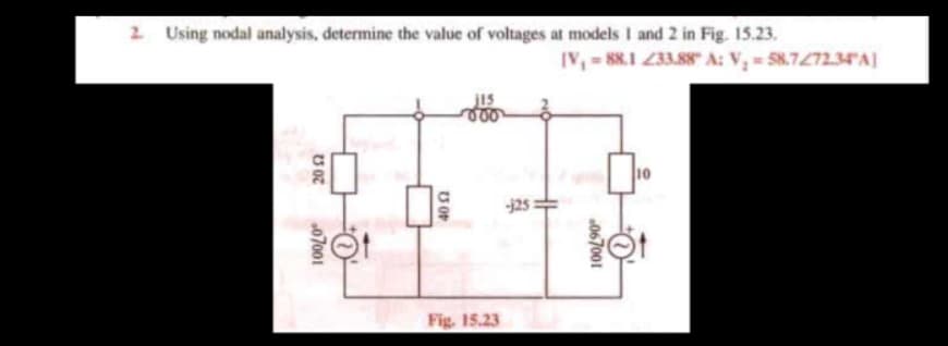 2. Using nodal analysis, determine the value of voltages at models 1 and 2 in Fig. 15.23.
00
20 52
07001
01
4052
Fig. 15.23
-125:
[V₁ = 88.1 233.88" A: V₂ = 58.7/72.34°A]
10
067001