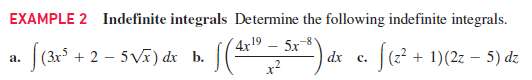 EXAMPLE 2 Indefinite integrals Determine the following indefinite integrals.
4x19 – 5x
· [(3x° + 2 – 5 Vĩ) dx b.
S("*) de e. f(? + 1)(2: – 5) dz
а.
с.
