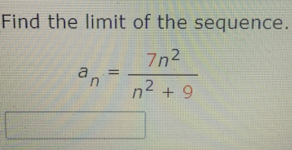 Find the limit of the sequence.
7n2
an
n2 + 9
%3D
