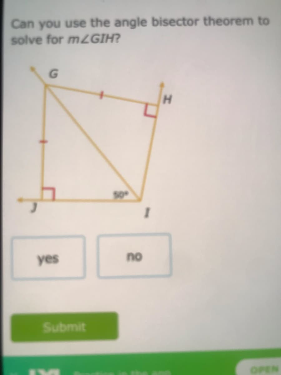 Can you use the angle bisector theorem to
solve for mzGIH?
G.
H.
yes
no
Submit
OPEN
