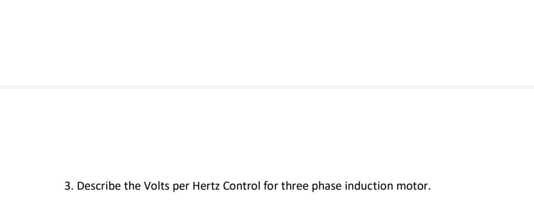 3. Describe the Volts per Hertz Control for three phase induction motor.