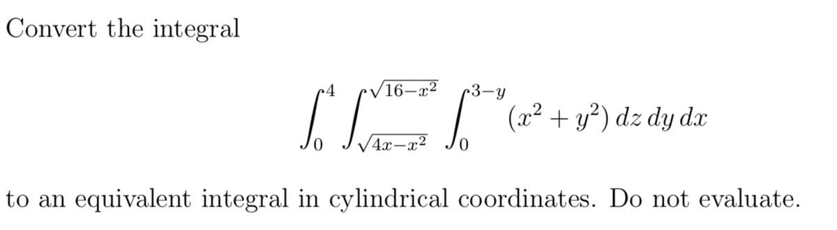 Convert the integral
4
16-x²
4x-x² 0
(x² + y²) dz dy dx
to an equivalent integral in cylindrical coordinates. Do not evaluate.