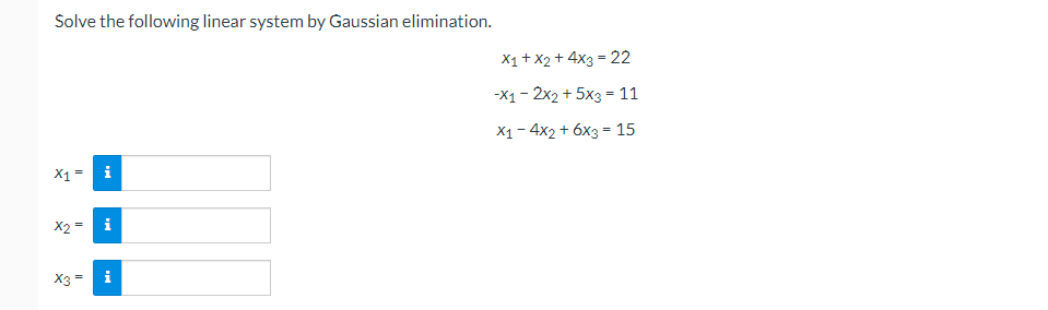 Solve the following linear system by Gaussian elimination.
X1+ x2 + 4x3 = 22
-X1- 2x2 + 5x3 = 11
X1 - 4x2 + 6x3 = 15
X1
i
X2
i
X3 =
i
